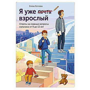 Я уже почти взрослый. Ответы на главные вопросы мальчика от 9 до 13 лет