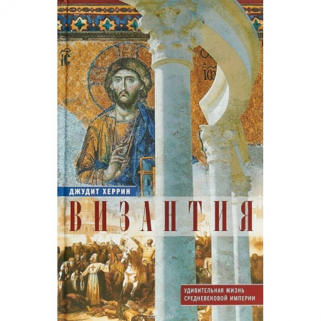 Общие работы по всемирной истории, книга Византия. Удивительная жизнь средневековой империи заказать