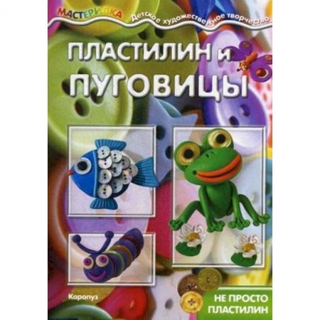 Аппликации и лепка, книга Пластилин и пуговицы. Не просто пластилин заказать