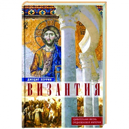 Общие работы по истории средних веков, книга Византия. Удивительная жизнь средневековой империи заказать