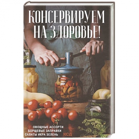 Консервирование, книга Консервируем на здоровье! Овощные ассорти, борщевые заправки, салаты, икра, зелень заказать