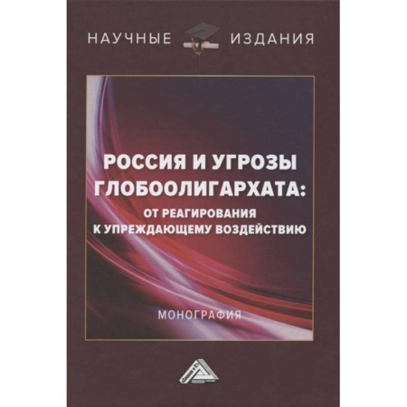 Общие работы по социологии, книга Россия и угрозы глобоолигархата: от реагирования к упреждающему воздействию: Монография заказать