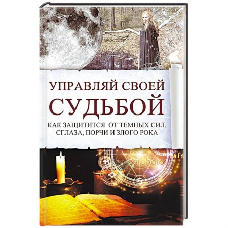Заговоры, заклинания, книга Управляй своей судьбой. Как защитится от темных сил, сглаза, порчи и злого рока заказать