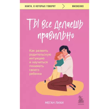 Психология для родителей, книга Ты все делаешь правильно. Как развить родительскую интуицию и научиться понимать своего ребенка заказать