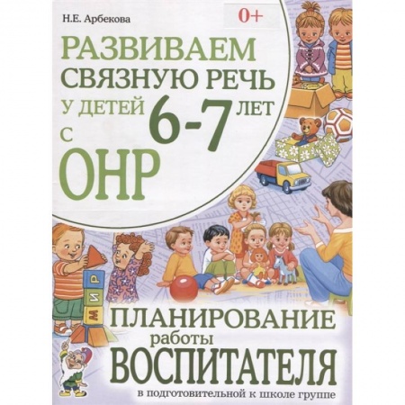 Логопедия, книга Развиваем связную речь у детей 6-7 лет с ОНР. Планирование работы воспитателя в подготовительной к школе группе. Арбекова Н.Е. заказать