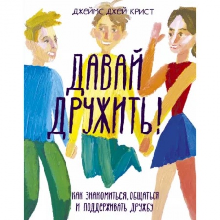 Возрастная психология, книга Давай дружить! Как знакомиться, общаться и поддерживать дружбу заказать