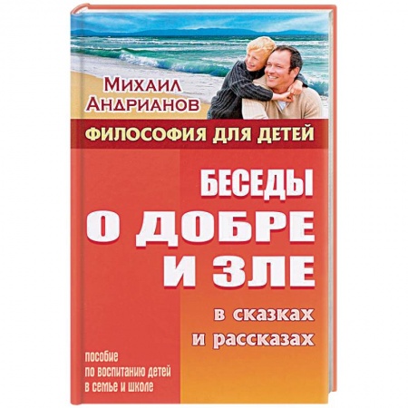 Познавательная литература, книга Беседы о добре и зле в сказках и рассказах. Пособие по воспитанию детей в семьи и школе заказать