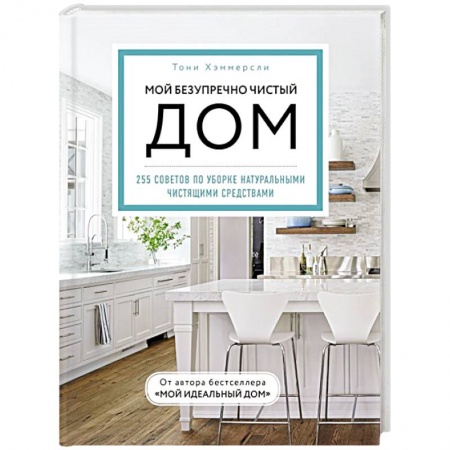 Обустройство дома, квартиры, книга Мой безупречно чистый дом. 255 советов по уборке натуральными чистящими средствами заказать