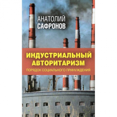 Политика, книга Индустриальный авторитаризм. Порядок социального принуждения заказать