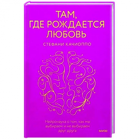 Психология отношений, книга Там, где рождается любовь. Нейронаука о том, как мы выбираем и не выбираем друг друга заказать