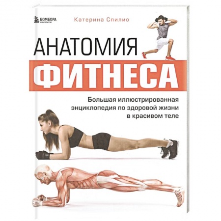 Аэробика. Фитнес. Шейпинг, книга Анатомия фитнеса. Большая иллюстрированная энциклопедия по здоровой жизни в красивом теле заказать