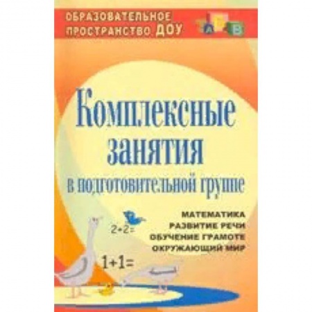 Методика обучения. Методические пособия для учителей, книга Комплексные занятия в подготовительной группе. Математика. Развитие речи. Обучение грамоте. Окружающий мир заказать