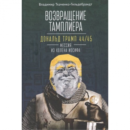 Внешняя политика, книга Возвращение тамплиера. Дональд Трамп 44/45 - мессия из колена Иосифа. Генеалогия и политика как две стороны одной американской медали заказать