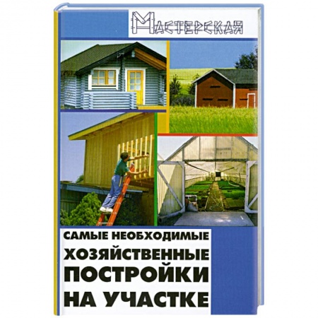 Книги, книга Самые необходимые хозяйственные постройки на участке заказать