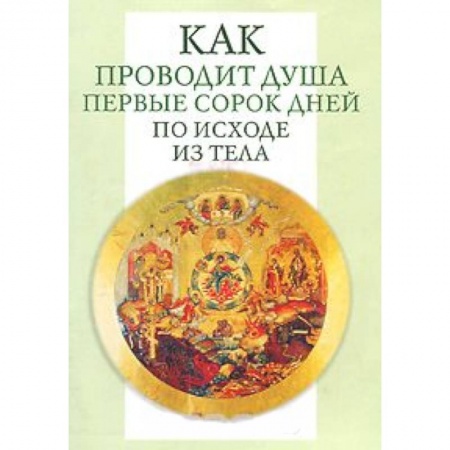Книги, книга Как проводит душа первые 40 дней по исходе из тела заказать