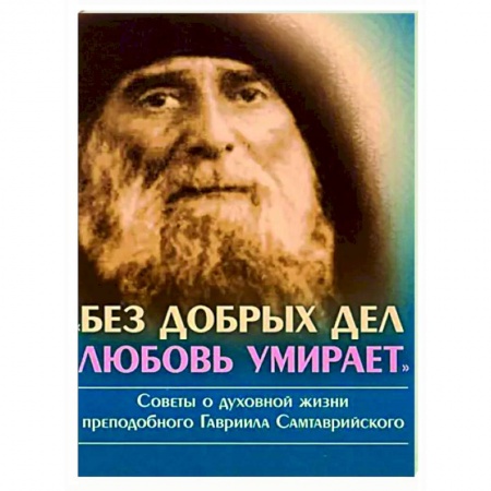 Православие в целом, книга Без добрых дел, любовь умирает. Советы о духовной заказать