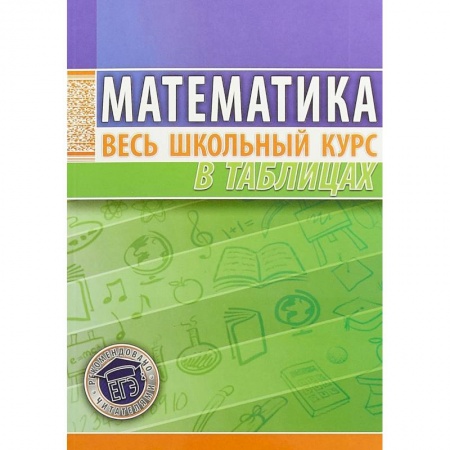 Математика. Алгебра. Геометрия, книга Математика. Весь школьный курс в таблицах заказать