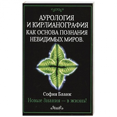Эзотерика. Парапсихология. Тайны, книга Аурология и кирлианография как основа познания невидимых миров. Новые знания - в жизнь! заказать