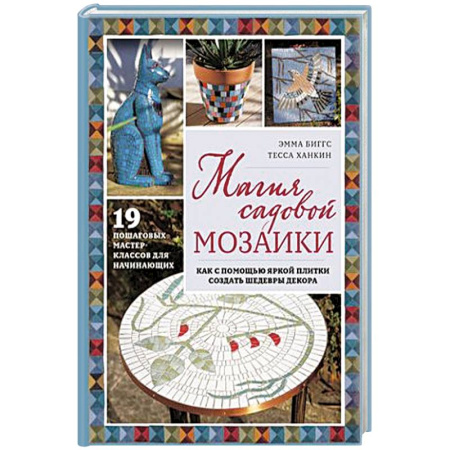 Сад, огород, цветы, дизайн участка, книга Магия садовой мозаики. Как с помощью яркой плитки создать шедевры декора заказать