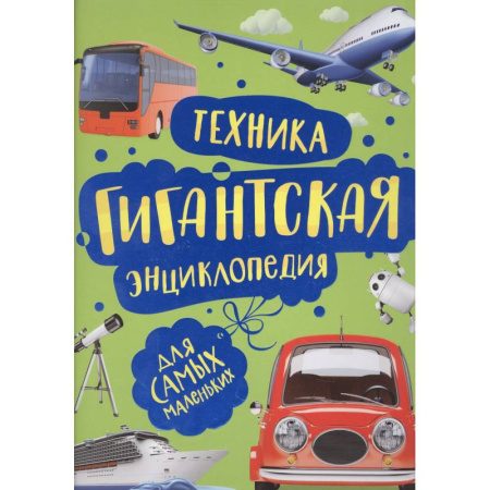 Наука. Техника. Транспорт, книга Техника. Гигантская энциклопедия для самых маленьких заказать