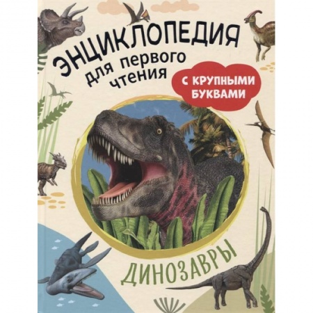 Доисторическая жизнь. Динозавры, книга Динозавры. Энциклопедия для первого чтения с крупными буквами заказать