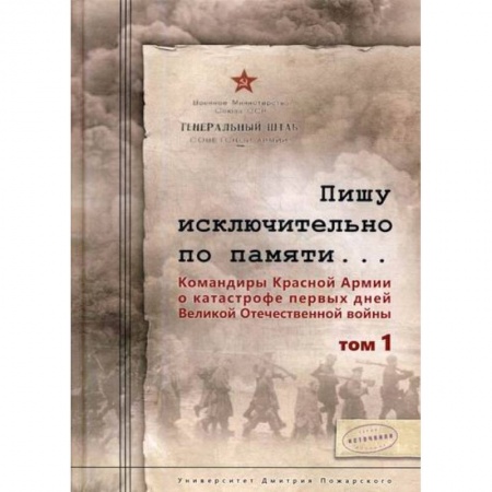 Спецслужбы, спецназ, разведка, книга Пишу исключительно по памяти… Командиры Красной Армии о катастрофе первых дней Великой Отечественной войны заказать