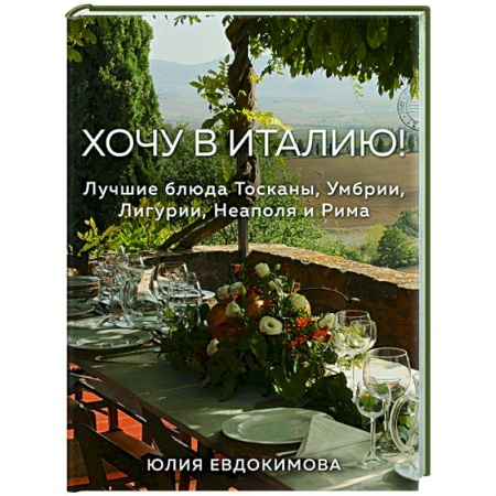 Кулинария, книга Хочу в Италию! Лучшие блюда Тосканы, Умбрии, Лигурии, Неаполя и Рима заказать