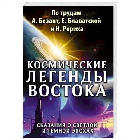 Эзотерические учения, книга Космические легенды Востока. Сказания о светлой и темной эпохах заказать