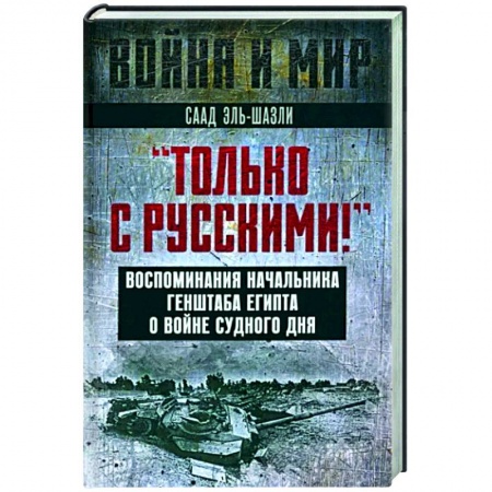 Мемуары, биографии военных деятелей, книга Только с русскими! Воспоминания начальника Генштаба Египта о войне Судного дня заказать