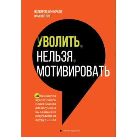 Агрессия. Мотивация, книга Уволить нельзя мотивировать. 10 принципов экологичного менеджмента для получения выдающихся результатов от сотрудников заказать