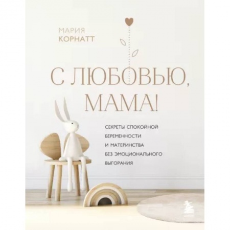Акушерство и гинекология, книга С любовью, мама! Секреты спокойной беременности и материнства без эмоционального выгорания заказать