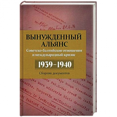 История городов, книга Вынужденный альянс. Советско-балтийские отношения и международный кризис. 1939-1940 гг. Сборник документов. Выпуск 5 заказать