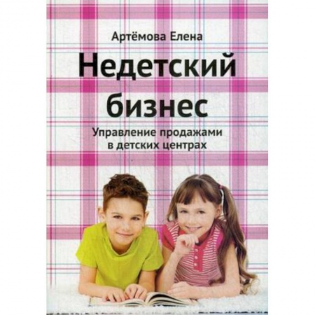 Туристическая, ресторанная и сервисная деятельность, книга Недетский бизнес. Управление продажами в детских центрах заказать