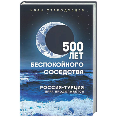 Политика, книга 500 лет беспокойного соседства. Россия-Турция: игра продолжается заказать