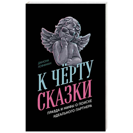 Психология отношений, книга К черту сказки. Правда и мифы о поиске идеального партнера заказать