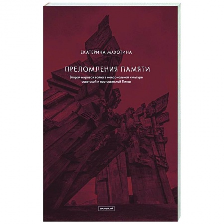 Другие страны Европы, книга Преломления памяти. Вторая мировая война в мемориальной культуре советской и постсоветской Литвы заказать