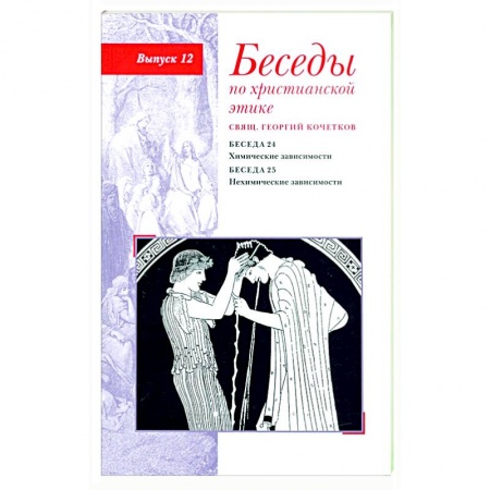 Проповеди, поучения, беседы, письма, книга Беседы по христианской этике. Выпуск 12. Химические зависимости. Нехимические зависимости заказать