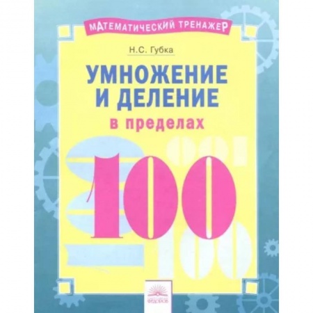Математика. Алгебра. Геометрия, книга Математический тренажер. Умножение и деление в пределах 100 заказать