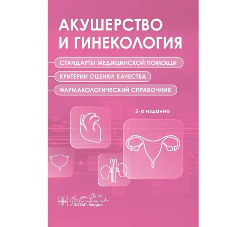 Акушерство и гинекология, книга Акушерство и гинекология. Стандарты медицинской помощи. Критерии оценки качества. Фармакологический справочник. 2-е изд заказать