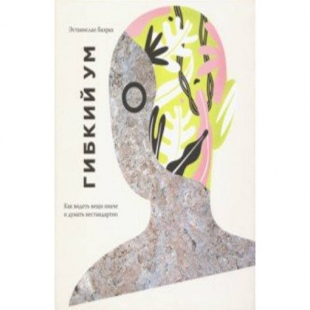 Практическая психология, книга Гибкий ум. Как видеть вещи иначе и думать нестандартно заказать