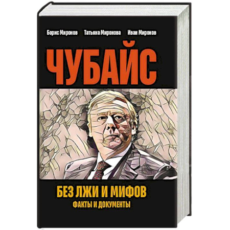 Другие биографии, мемуары, книга Чубайс без лжи и мифов. Факты и документы заказать