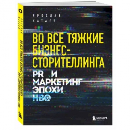 Маркетинг. Реклама, книга Во все тяжкие бизнес-сторителлинга. PR и маркетинг эпохи HBO заказать