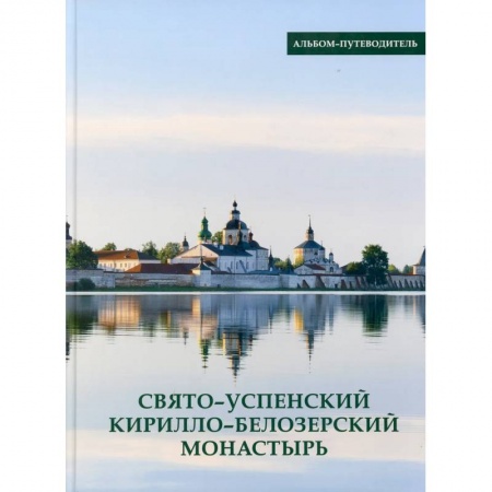 Паломничества. Монастыри. Храмы, книга Свято-Успенский Кирилло-Белозерский монастырь. Альбом-путеводитель заказать