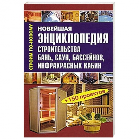 Книги, книга Новейшая энциклопедия строительства бань, саун, бассейнов, инфракрасных кабин заказать