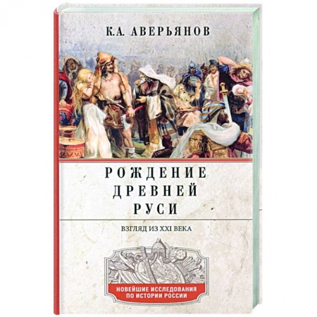 От Руси до России, книга Рождение Древней Руси. Взгляд из XXI века заказать