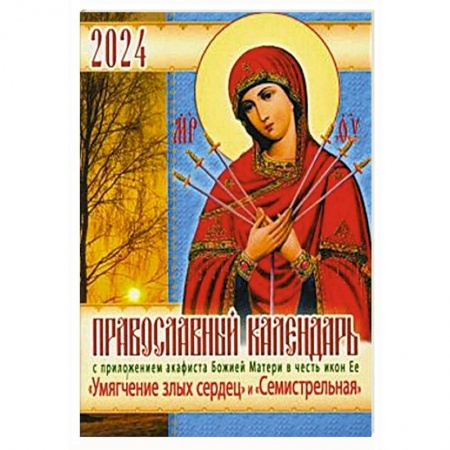 Календари, ежедневники, книга Православный календарь 2024 с приложением акафиста  Божией Матери в честь икон Ее 'Умягчение злых сердец' и 'Семистрельная' заказать