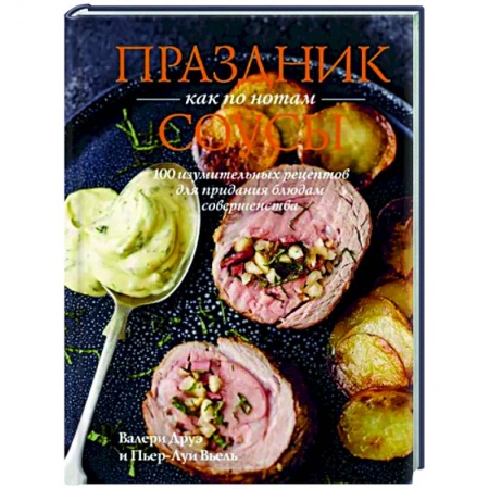 Мясо, птица, книга Праздник как по нотам.Соусы.100 изумительных рецептов для придания блюдам совершенства заказать