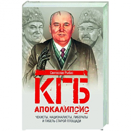 Политика, книга КГБ. Апокалипсис. Чекисты, интернационалисты, либералы и гибель Старой площади заказать