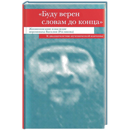 Жития русских святых, жизнеописания церковных деятелей, книга Буду верен словам до конца. Жизнеописание и наследие иеромонаха Василия (Рослякова) заказать