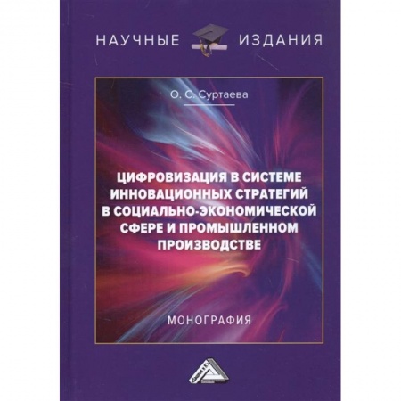 Экономика. Бизнес, книга Цифровизация в системе инновационных стратегий в социально-экономической сфере и промышленном производстве: Монография заказать